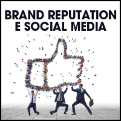 Brand reputation e social media. Nuove sfide e opportunità di business